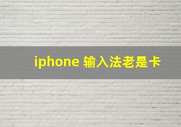 iphone 输入法老是卡